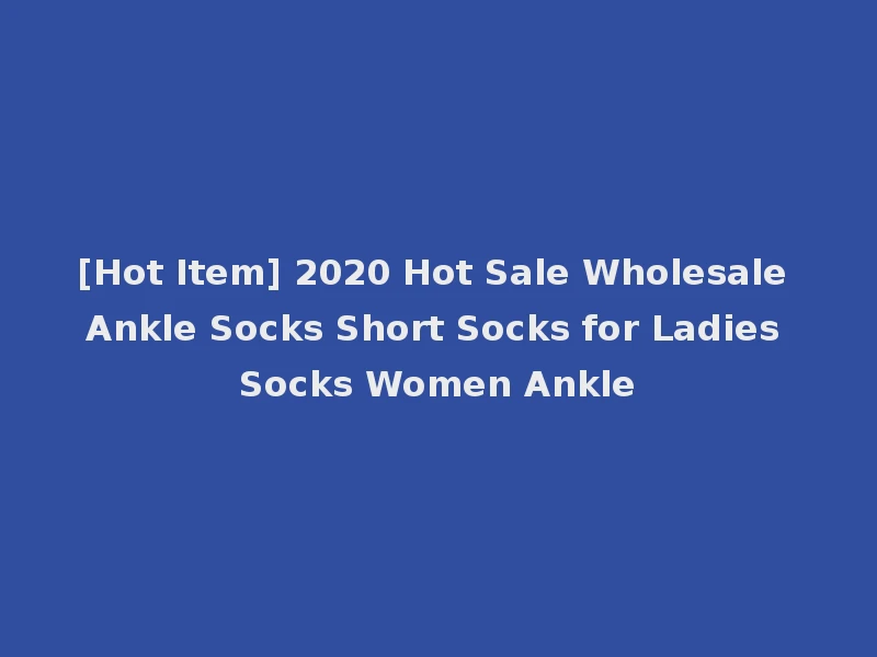 [Hot Item] 2020 Hot Sale Wholesale Ankle Socks Short Socks for Ladies Socks Women Ankle