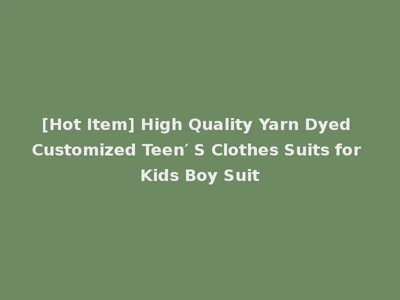 [Hot Item] High Quality Yarn Dyed Customized Teen′ S Clothes Suits for Kids Boy Suit