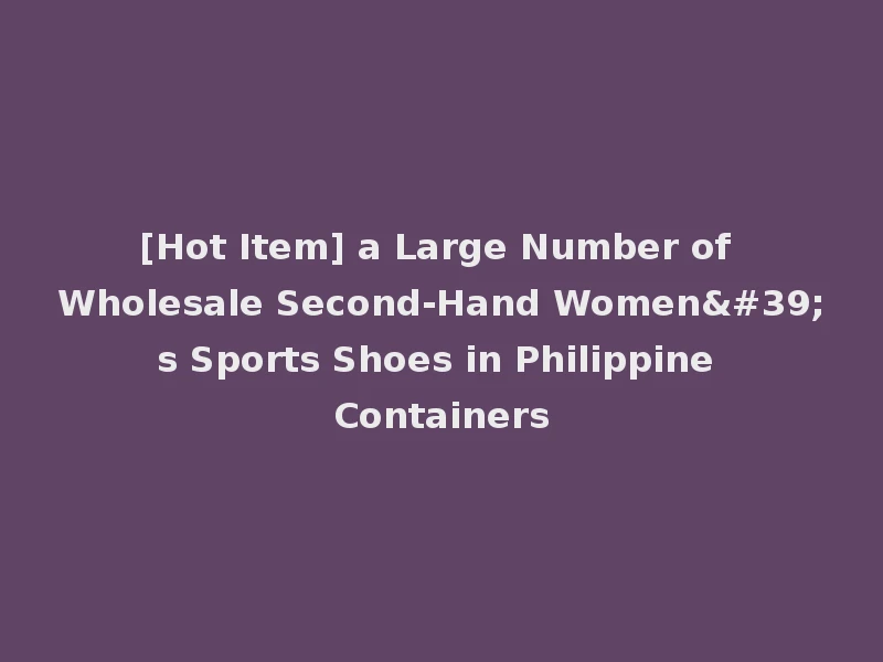 [Hot Item] a Large Number of Wholesale Second-Hand Women's Sports Shoes in Philippine Containers