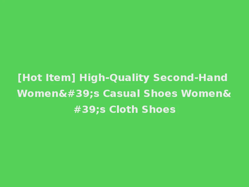 [Hot Item] High-Quality Second-Hand Women's Casual Shoes Women's Cloth Shoes