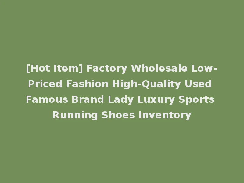 [Hot Item] Factory Wholesale Low-Priced Fashion High-Quality Used Famous Brand Lady Luxury Sports Running Shoes Inventory