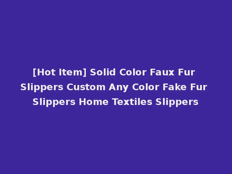 [Hot Item] Solid Color Faux Fur Slippers Custom Any Color Fake Fur Slippers Home Textiles Slippers