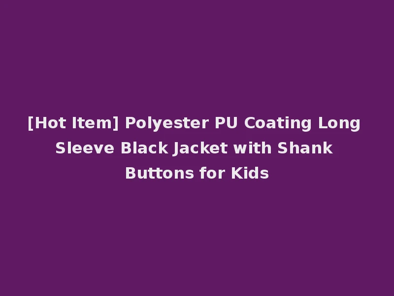 [Hot Item] Polyester PU Coating Long Sleeve Black Jacket with Shank Buttons for Kids