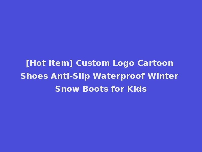 [Hot Item] Custom Logo Cartoon Shoes Anti-Slip Waterproof Winter Snow Boots for Kids