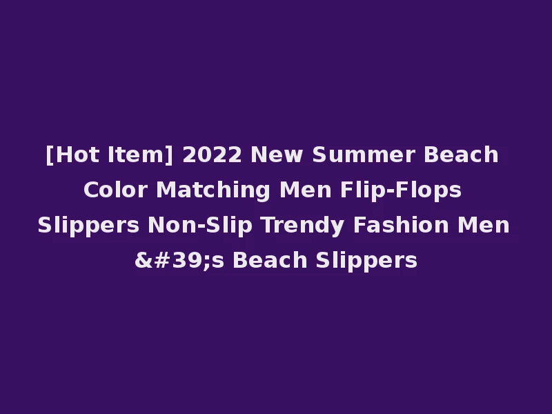 [Hot Item] 2022 New Summer Beach Color Matching Men Flip-Flops Slippers Non-Slip Trendy Fashion Men's Beach Slippers