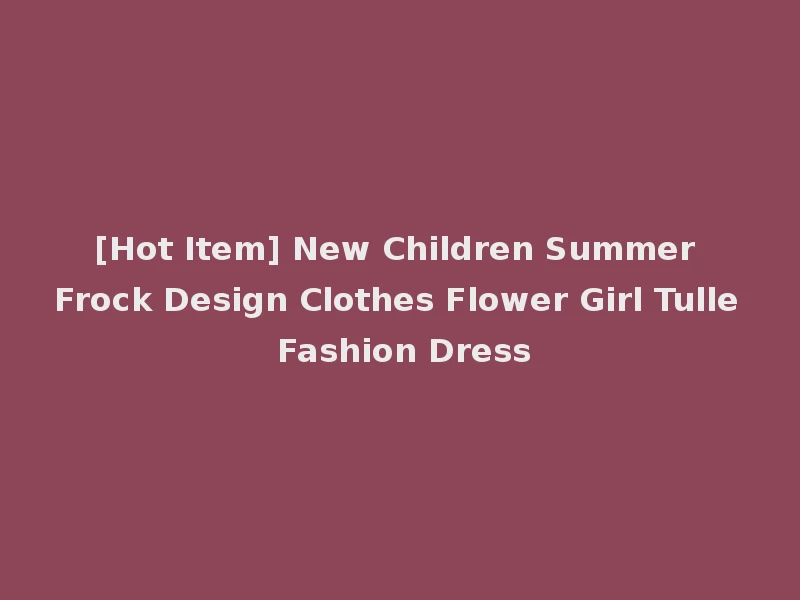 [Hot Item] New Children Summer Frock Design Clothes Flower Girl Tulle Fashion Dress