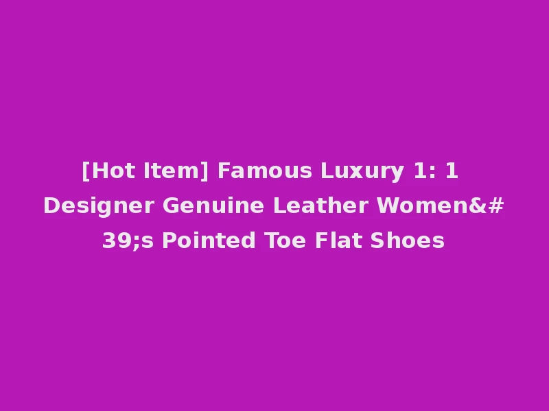 [Hot Item] Famous Luxury 1: 1 Designer Genuine Leather Women's Pointed Toe Flat Shoes