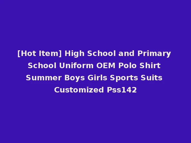 [Hot Item] High School and Primary School Uniform OEM Polo Shirt Summer Boys Girls Sports Suits Customized Pss142