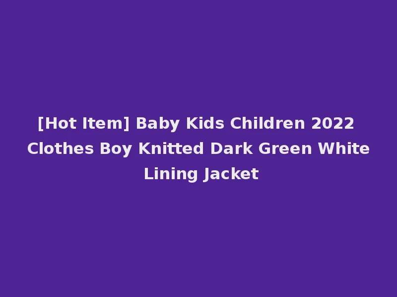 [Hot Item] Baby Kids Children 2022 Clothes Boy Knitted Dark Green White Lining Jacket