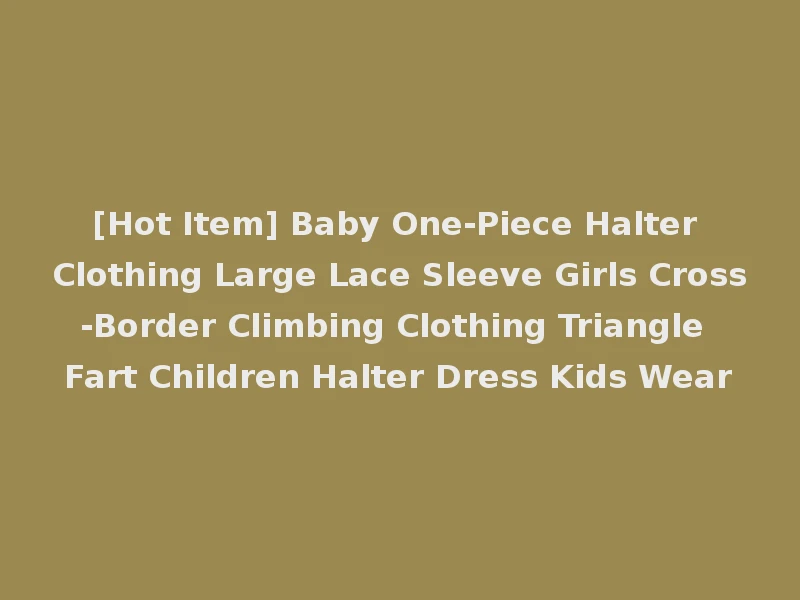[Hot Item] Baby One-Piece Halter Clothing Large Lace Sleeve Girls Cross-Border Climbing Clothing Triangle Fart Children Halter Dress Kids Wear
