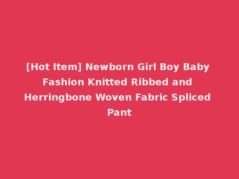 [Hot Item] Newborn Girl Boy Baby Fashion Knitted Ribbed and Herringbone Woven Fabric Spliced Pant