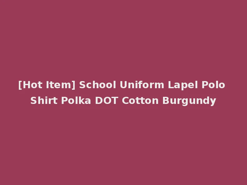 [Hot Item] School Uniform Lapel Polo Shirt Polka DOT Cotton Burgundy