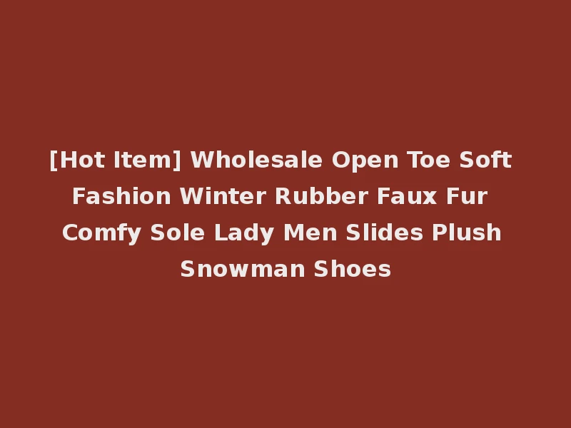 [Hot Item] Wholesale Open Toe Soft Fashion Winter Rubber Faux Fur Comfy Sole Lady Men Slides Plush Snowman Shoes