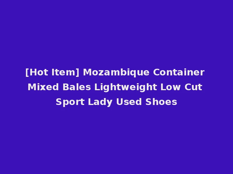[Hot Item] Mozambique Container Mixed Bales Lightweight Low Cut Sport Lady Used Shoes