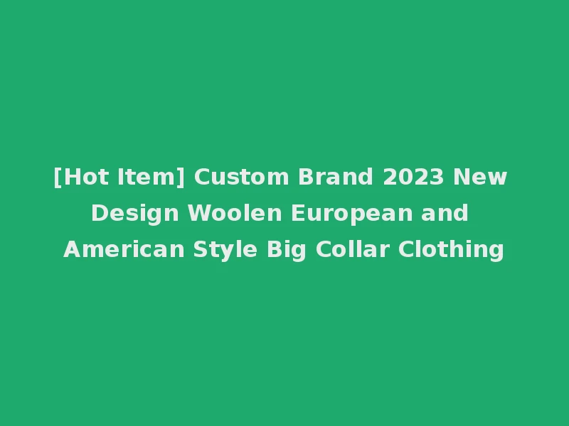 [Hot Item] Custom Brand 2023 New Design Woolen European and American Style Big Collar Clothing