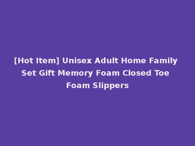 [Hot Item] Unisex Adult Home Family Set Gift Memory Foam Closed Toe Foam Slippers