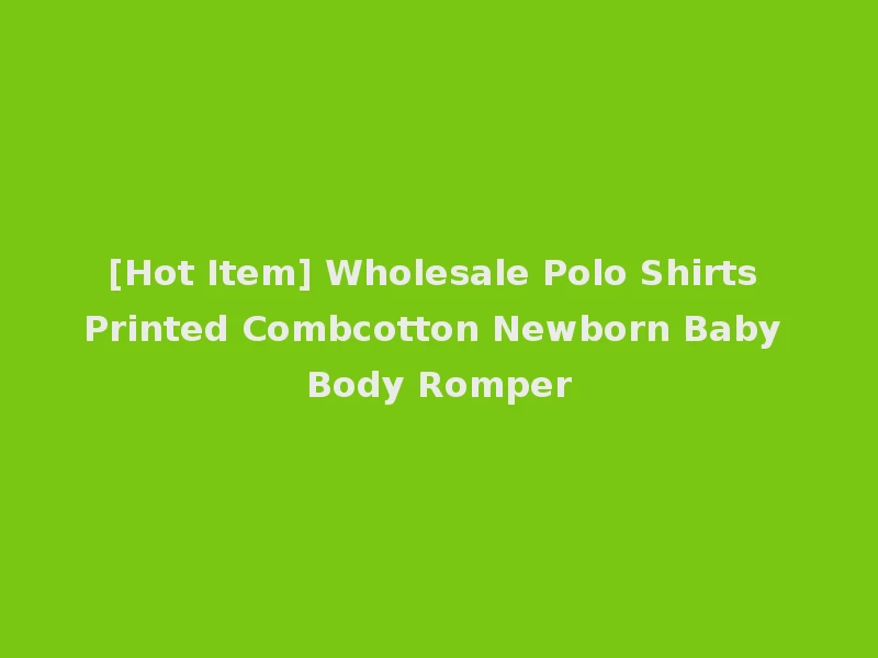 [Hot Item] Wholesale Polo Shirts Printed Combcotton Newborn Baby Body Romper