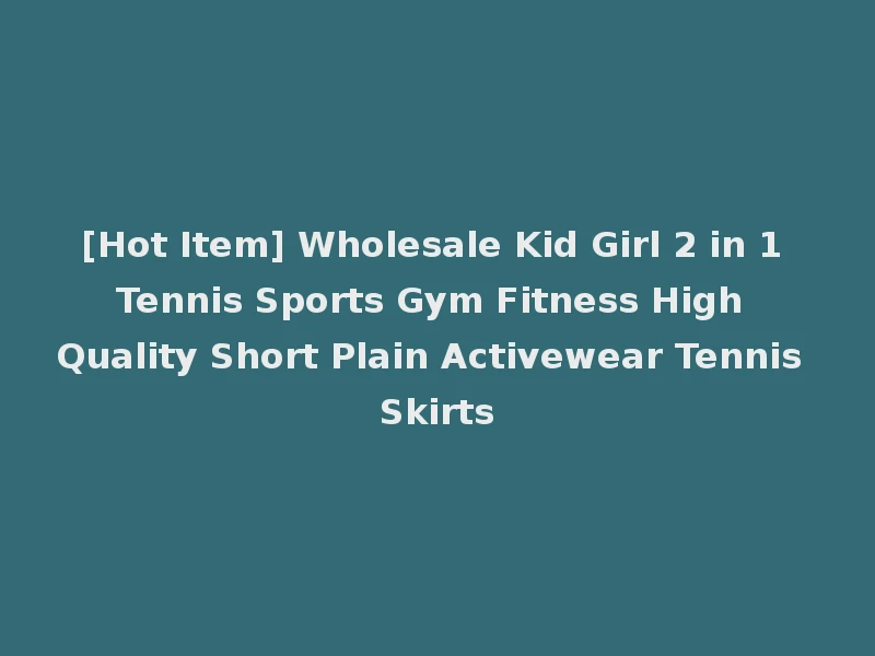 [Hot Item] Wholesale Kid Girl 2 in 1 Tennis Sports Gym Fitness High Quality Short Plain Activewear Tennis Skirts