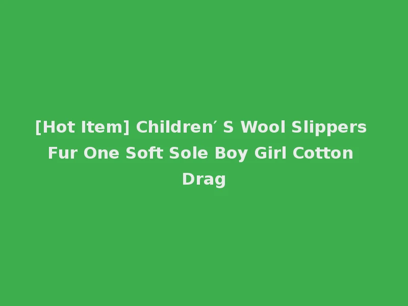 [Hot Item] Children′ S Wool Slippers Fur One Soft Sole Boy Girl Cotton Drag