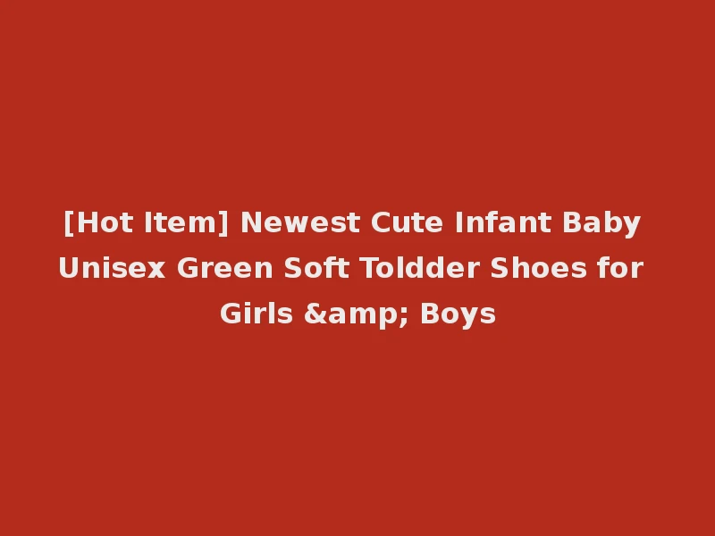 [Hot Item] Newest Cute Infant Baby Unisex Green Soft Toldder Shoes for Girls & Boys