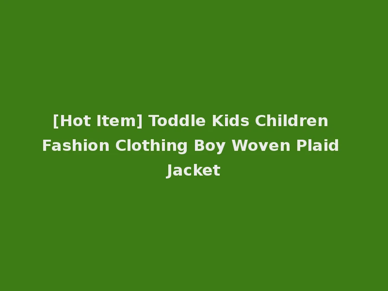 [Hot Item] Toddle Kids Children Fashion Clothing Boy Woven Plaid Jacket