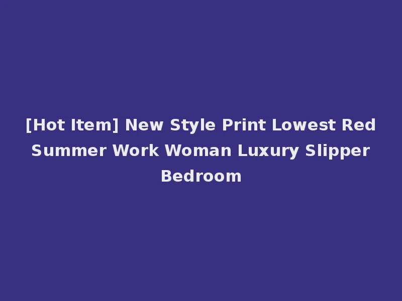[Hot Item] New Style Print Lowest Red Summer Work Woman Luxury Slipper Bedroom