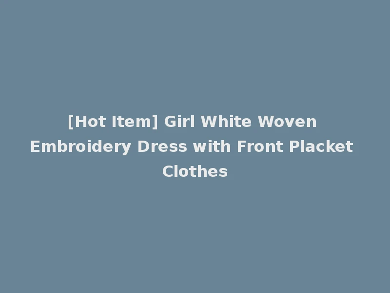 [Hot Item] Girl White Woven Embroidery Dress with Front Placket Clothes