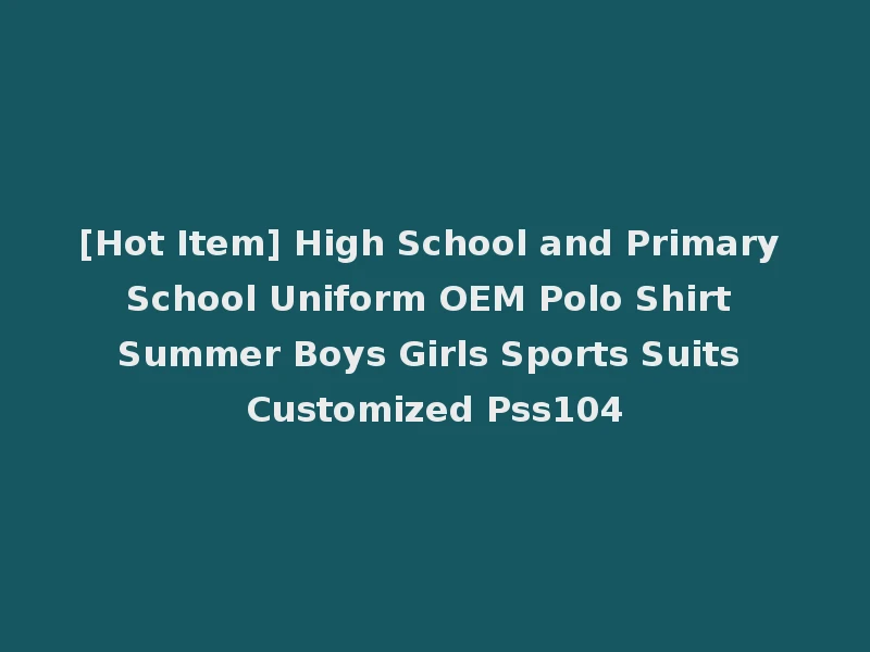 [Hot Item] High School and Primary School Uniform OEM Polo Shirt Summer Boys Girls Sports Suits Customized Pss104