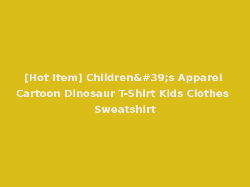[Hot Item] Children's Apparel Cartoon Dinosaur T-Shirt Kids Clothes Sweatshirt