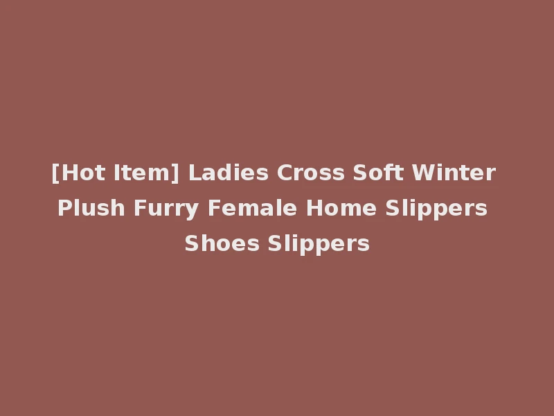 [Hot Item] Ladies Cross Soft Winter Plush Furry Female Home Slippers Shoes Slippers