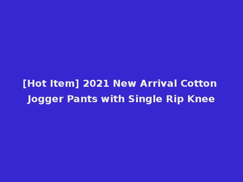 [Hot Item] 2021 New Arrival Cotton Jogger Pants with Single Rip Knee