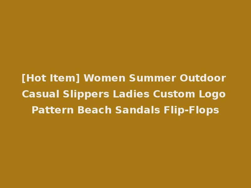 [Hot Item] Women Summer Outdoor Casual Slippers Ladies Custom Logo Pattern Beach Sandals Flip-Flops