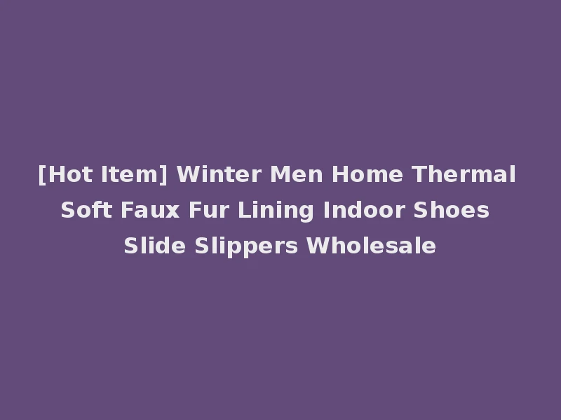 [Hot Item] Winter Men Home Thermal Soft Faux Fur Lining Indoor Shoes Slide Slippers Wholesale