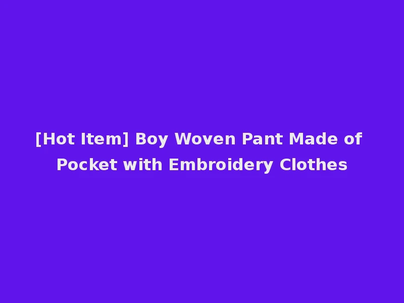 [Hot Item] Boy Woven Pant Made of Pocket with Embroidery Clothes
