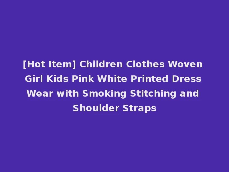 [Hot Item] Children Clothes Woven Girl Kids Pink White Printed Dress Wear with Smoking Stitching and Shoulder Straps
