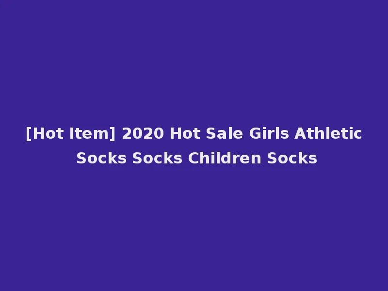 [Hot Item] 2020 Hot Sale Girls Athletic Socks Socks Children Socks