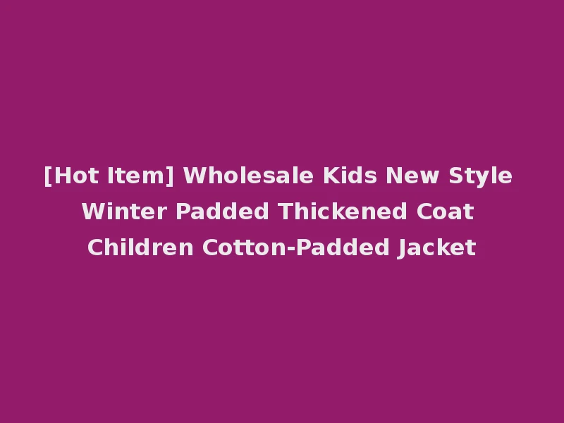 [Hot Item] Wholesale Kids New Style Winter Padded Thickened Coat Children Cotton-Padded Jacket