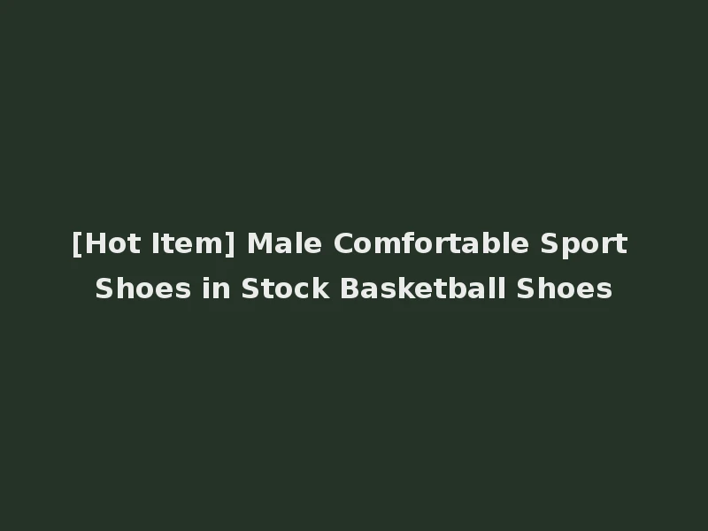 [Hot Item] Male Comfortable Sport Shoes in Stock Basketball Shoes