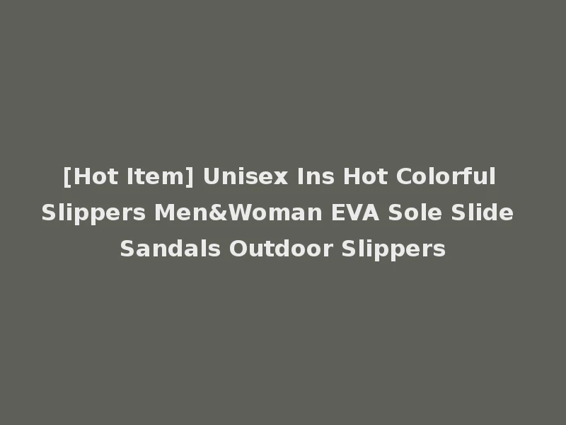 [Hot Item] Unisex Ins Hot Colorful Slippers Men&Woman EVA Sole Slide Sandals Outdoor Slippers