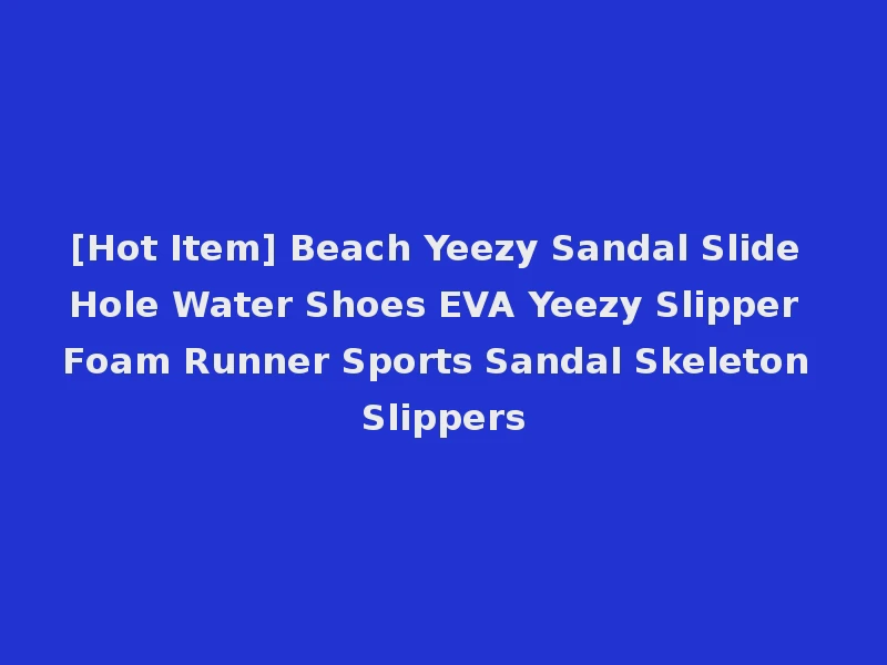 [Hot Item] Beach Yeezy Sandal Slide Hole Water Shoes EVA Yeezy Slipper Foam Runner Sports Sandal Skeleton Slippers
