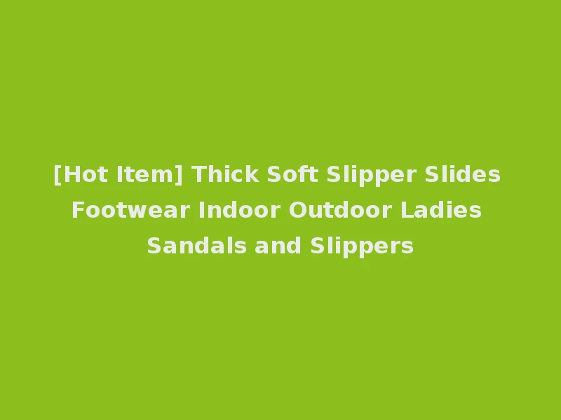 [Hot Item] Thick Soft Slipper Slides Footwear Indoor Outdoor Ladies Sandals and Slippers