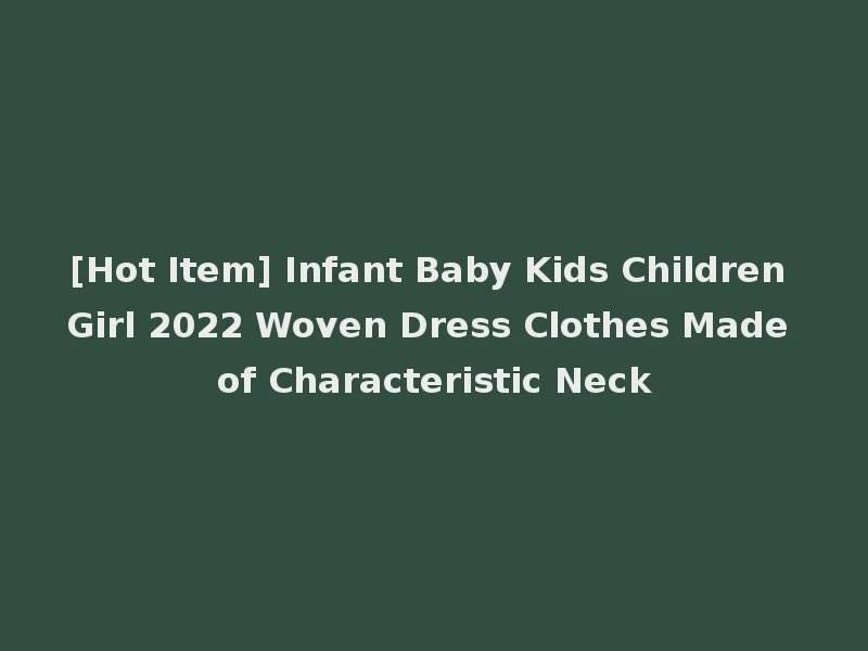 [Hot Item] Infant Baby Kids Children Girl 2022 Woven Dress Clothes Made of Characteristic Neck