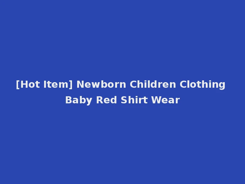 [Hot Item] Newborn Children Clothing Baby Red Shirt Wear