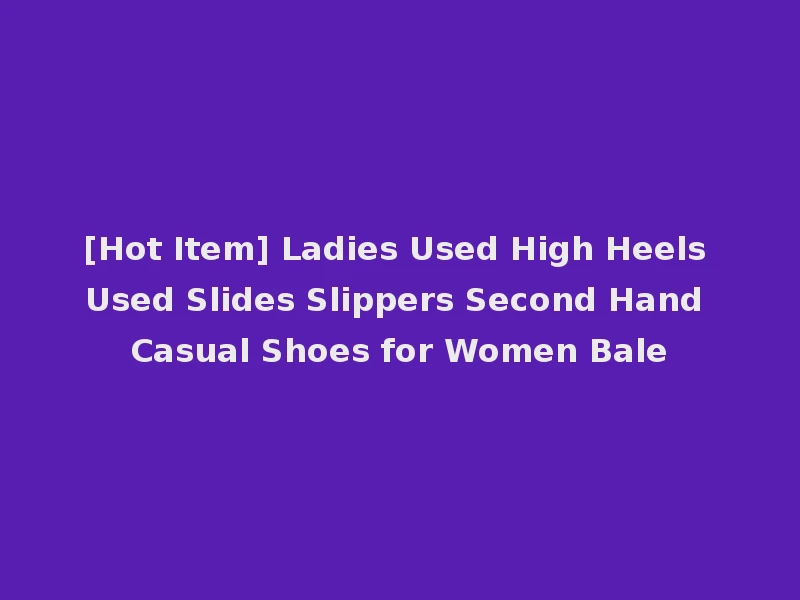 [Hot Item] Ladies Used High Heels Used Slides Slippers Second Hand Casual Shoes for Women Bale