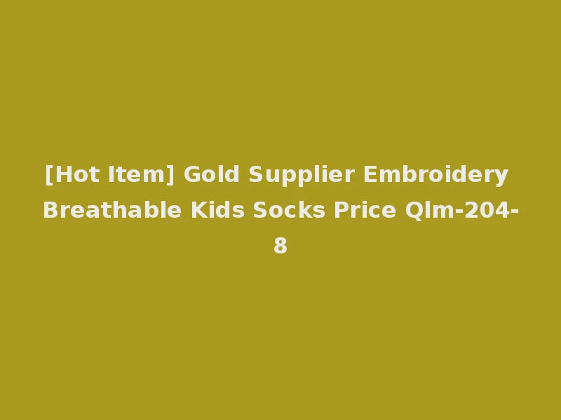 [Hot Item] Gold Supplier Embroidery Breathable Kids Socks Price Qlm-204-8