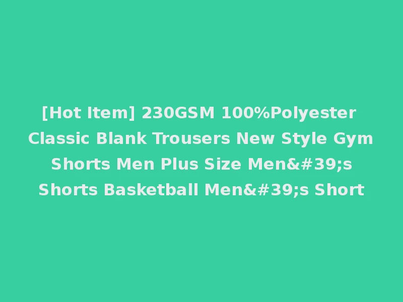 [Hot Item] 230GSM 100%Polyester Classic Blank Trousers New Style Gym Shorts Men Plus Size Men's Shorts Basketball Men's Short