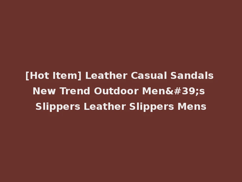 [Hot Item] Leather Casual Sandals New Trend Outdoor Men's Slippers Leather Slippers Mens