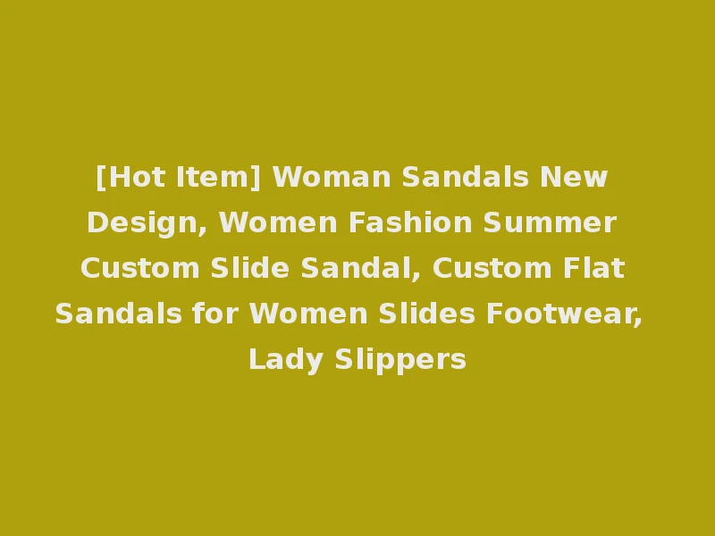 [Hot Item] Woman Sandals New Design, Women Fashion Summer Custom Slide Sandal, Custom Flat Sandals for Women Slides Footwear, Lady Slippers