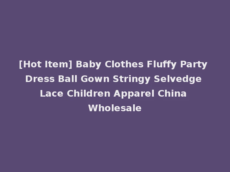 [Hot Item] Baby Clothes Fluffy Party Dress Ball Gown Stringy Selvedge Lace Children Apparel China Wholesale