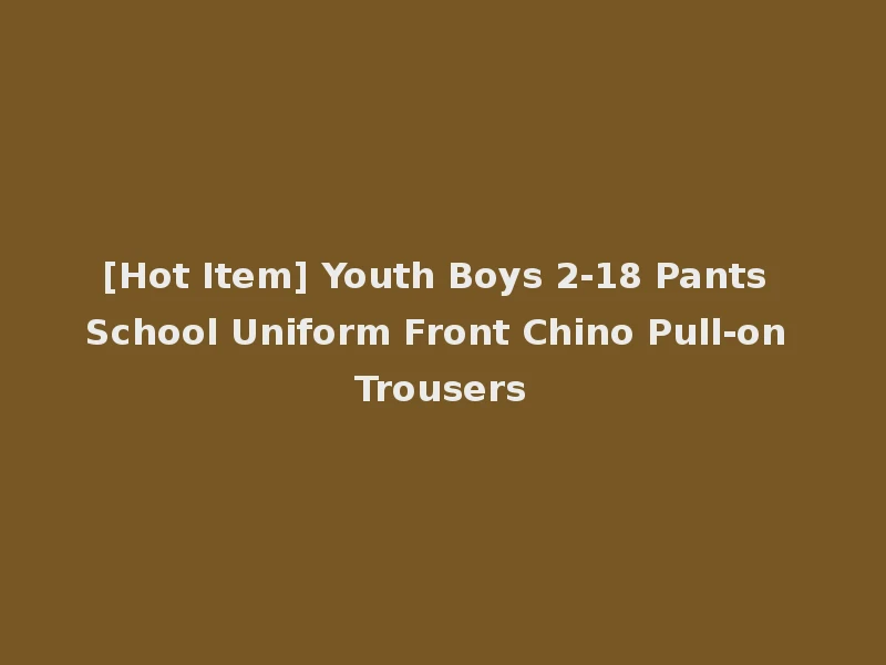 [Hot Item] Youth Boys 2-18 Pants School Uniform Front Chino Pull-on Trousers